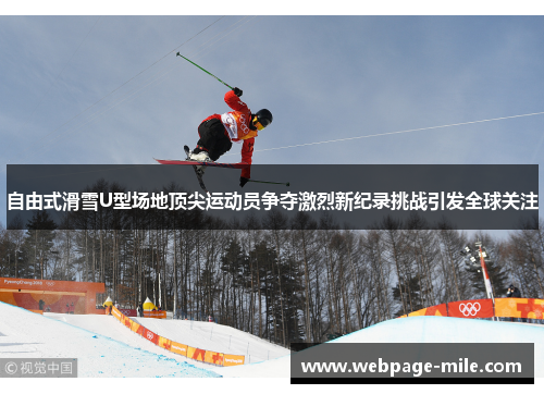 自由式滑雪U型场地顶尖运动员争夺激烈新纪录挑战引发全球关注