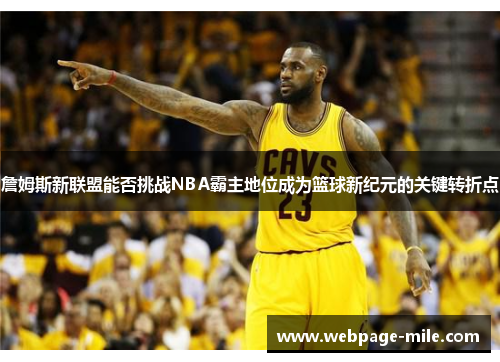 詹姆斯新联盟能否挑战NBA霸主地位成为篮球新纪元的关键转折点 詹姆斯新联盟能否挑战NBA霸主地位成为篮球新纪元的关键转折点