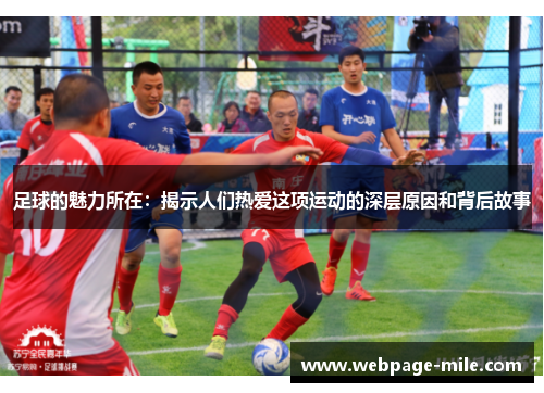 足球的魅力所在:揭示人们热爱这项运动的深层原因和背后故事 足球的魅力所在:揭示人们热爱这项运动的深层原因和背后故事