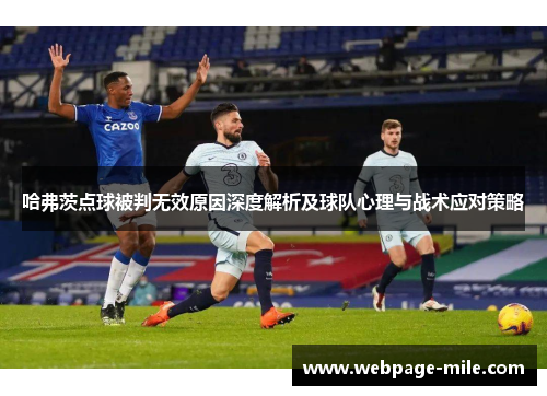 哈弗茨点球被判无效原因深度解析及球队心理与战术应对策略