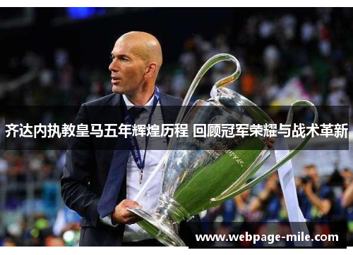 齐达内执教皇马五年辉煌历程 回顾冠军荣耀与战术革新