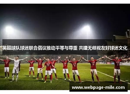 英超球队球迷联合倡议推动平等与尊重 共建无歧视友好球迷文化 英超球队球迷联合倡议推动平等与尊重 共建无歧视友好球迷文化