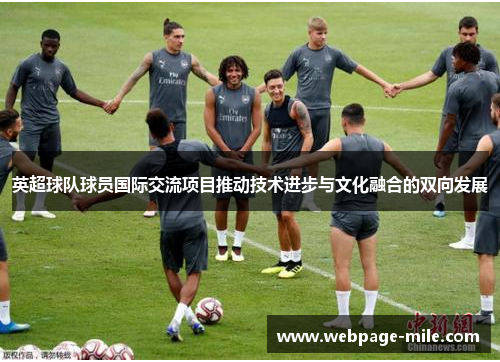 英超球队球员国际交流项目推动技术进步与文化融合的双向发展 英超球队球员国际交流项目推动技术进步与文化融合的双向发展