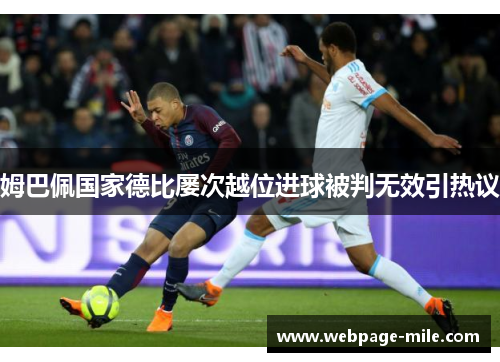 姆巴佩国家德比屡次越位进球被判无效引热议 姆巴佩国家德比屡次越位进球被判无效引热议