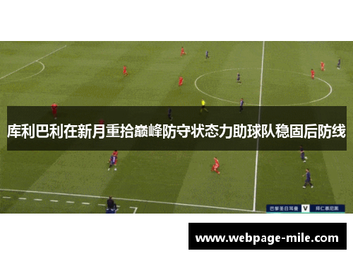 库利巴利在新月重拾巅峰防守状态力助球队稳固后防线 库利巴利在新月重拾巅峰防守状态力助球队稳固后防线