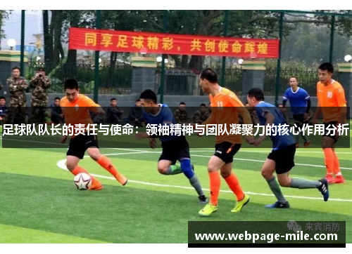 足球队队长的责任与使命:领袖精神与团队凝聚力的核心作用分析 足球队队长的责任与使命:领袖精神与团队凝聚力的核心作用分析