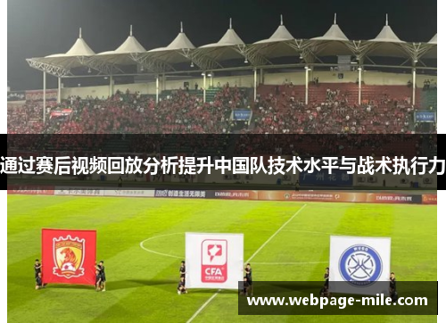 通过赛后视频回放分析提升中国队技术水平与战术执行力 通过赛后视频回放分析提升中国队技术水平与战术执行力