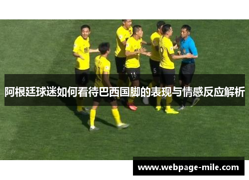 阿根廷球迷如何看待巴西国脚的表现与情感反应解析