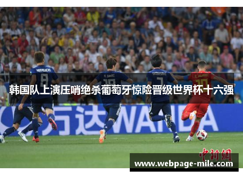 韩国队上演压哨绝杀葡萄牙惊险晋级世界杯十六强