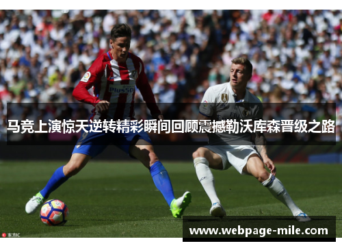 马竞上演惊天逆转精彩瞬间回顾震撼勒沃库森晋级之路 马竞上演惊天逆转精彩瞬间回顾震撼勒沃库森晋级之路